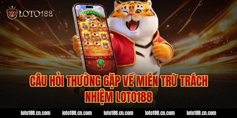 Câu hỏi thường gặp về miễn trừ trách nhiệm loto188