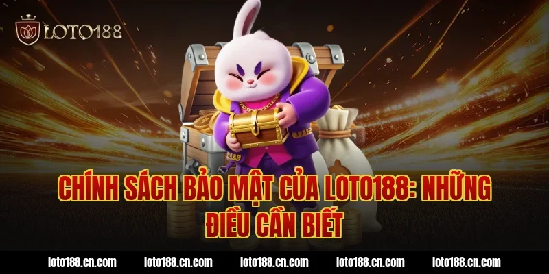 Chính sách bảo mật của Loto188: Những điều cần biết
