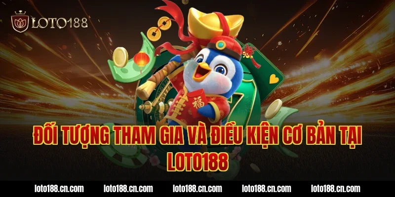 Đối tượng tham gia và điều kiện cơ bản tại Loto188