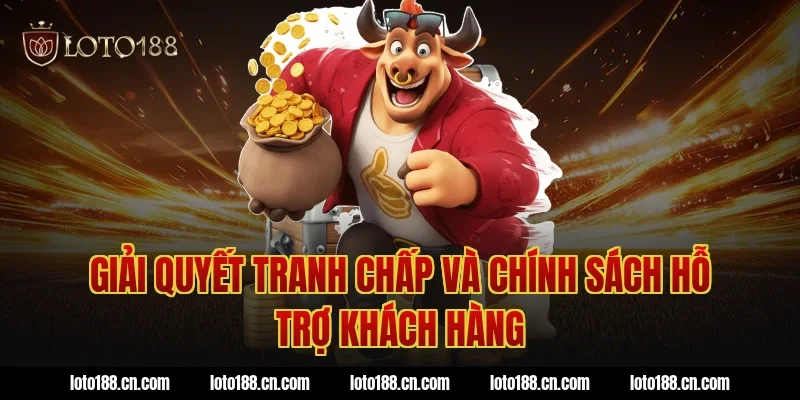 Giải quyết tranh chấp và chính sách hỗ trợ khách hàng