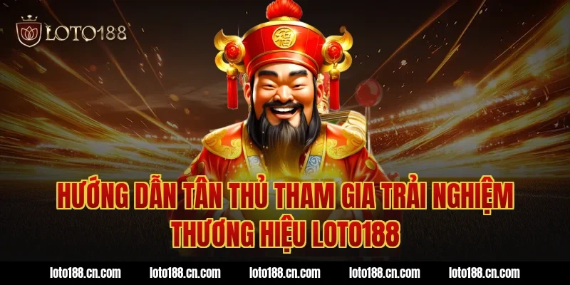 Hướng dẫn tân thủ tham gia trải nghiệm thương hiệu loto188