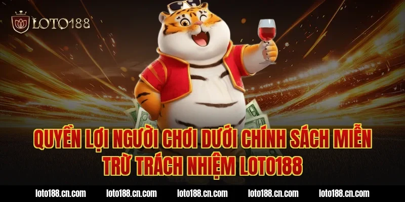 Quyền lợi người chơi dưới chính sách miễn trừ trách nhiệm loto188