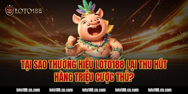 Tại sao thương hiệu loto188 lại thu hút hàng triệu cược thủ?