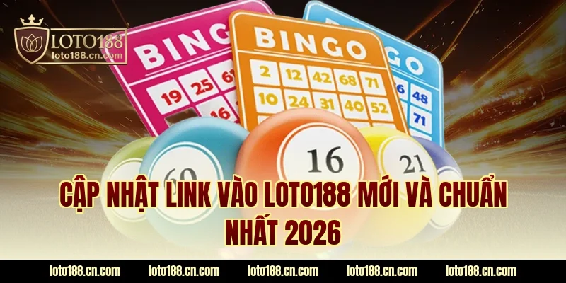 Cập nhật link vào LOTO188 mới và chuẩn nhất 2026