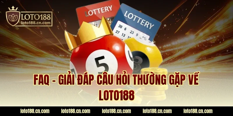 FAQ – Giải đáp câu hỏi thường gặp về LOTO188